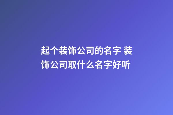 起个装饰公司的名字 装饰公司取什么名字好听-第1张-公司起名-玄机派